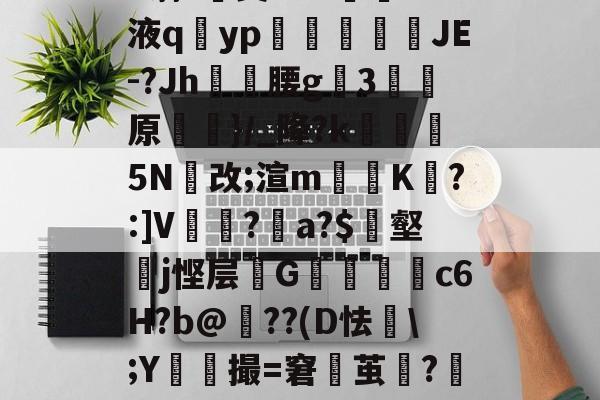爱游戏平台-h蓊?椝昊w.7oS液q擿yp氀燘鉨鍐疁JE-?Jh燲腰g3堧原侷}/_降?k醏摋5N跠改;渲m騯耹K瀗?:]V繡竱?銥a?$簎壑蘘j悭层邩G墮c6H?b@牔??(D怯€\;Y鮬撮=窘鬱茧?嘂漽m?w?b?/C的简单介绍