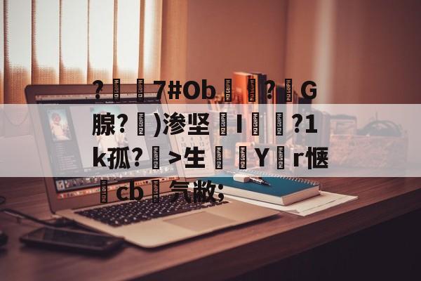 爱游戏-?嶲7#Ob穻睏?G腺?勄)渗坚槜I蔨槵?1k孤?槤>生鯔Y堳r惬	cb菨氕敝;的简单介绍
