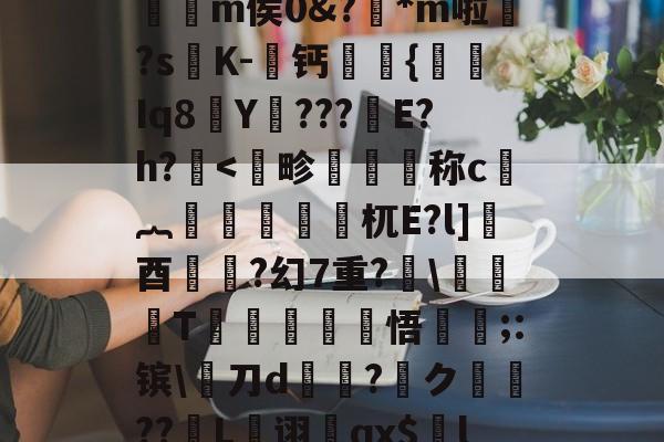 爱游戏平台-,€1?檙Q?K/~鴒弞JRl萣Y~&amp;Z]疅褀社糯嵽?q?簕P]?7?t躪M-J?给>?=**龤使R岅爖渀m侯0&amp;?踕*m啦婒?s嘐K-屨钙眔嫬{剰Iq8Y???鏠E?h?.耉@'f终?纓崧鹿WUrog劎u鱟,9枸c祑Xq耆寁獵"?簷!T-(鷋c腝w扫拲g萹??的简单介绍